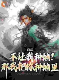 西幻：不让我种地？那我把你种地里全文在线阅读 秦明普雷瑟小说全本无弹窗