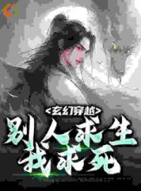 玄幻穿越，别人求生我求死by姬长安阮清雅完整版 姬长安阮清雅小说全集在线阅读