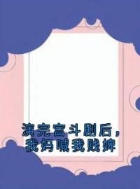 小圆郑怜儿顾北延小说阅读_小圆郑怜儿顾北延小说《演完宫斗剧后，我妈喊我贱婢》