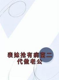 表妹抢有病富二代做老公by林潇丁甜江鹤完整版 林潇丁甜江鹤小说全集在线阅读