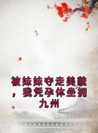 被妹妹夺走美貌，我凭孕体坐拥九州全文在线阅读 颜卿秦王颜书小说全本无弹窗