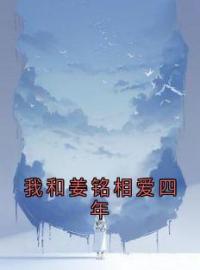 我和姜铭相爱四年by姜铭妈妈完整版 姜铭妈妈小说全集在线阅读