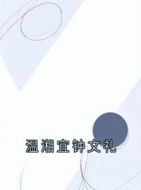 温湘宜钟文礼全文在线阅读 温湘宜钟文礼小说全本无弹窗