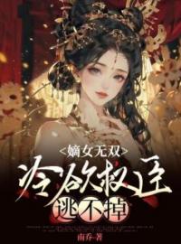 《嫡女无双，冷欲权臣逃不掉》小说全文精彩章节在线阅读（姜瑜华沈书淮）