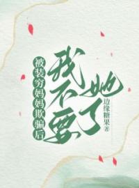 《被装穷妈妈欺骗后，我不要她了》小说全文精彩章节在线阅读（眠眠薛彤周欣）