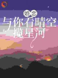 婚恋：与你看晴空，揽星河林空羽秦司雁未删减版全集在线阅读