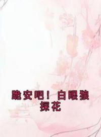 跪安吧！白眼狼探花祁雁安吕学文林青青小说全文免费试读