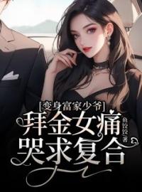 《变身富家少爷，拜金女痛哭求复合》齐煜戚巧巧小说全本在线阅读