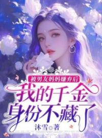 《被男友妈妈嫌弃后，我的千金身份不藏了》小说全文精彩章节在线阅读（江微沈浩宋倩）