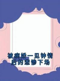 被病娇一见钟情后的悲惨下场完整全文阅读 林绝阿冉小说结局无删节