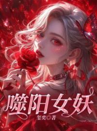 《噬阳女妖》小说全集免费在线阅读（周玉嫣莲阿姨）