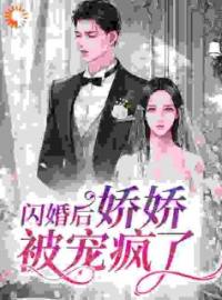 《闪婚后，娇娇被宠疯了》小说最新章节免费试读（完整版未删节）