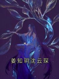 沈云琛姜知玥小说大结局在线阅读 姜知玥沈云琛小说免费试读