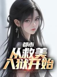 都市：从救美入狱开始全文免费试读(马武周蓉) 完结版