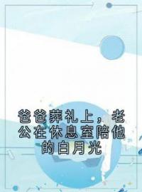 爸爸葬礼上，老公在休息室陪他的白月光夏芊顾景轩谢冰全文在线免费试读