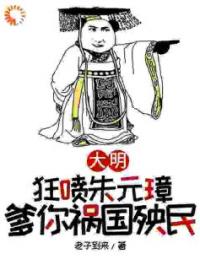 大明，狂喷朱元璋，爹你祸国殃民朱樉朱元璋小说全本在线阅读