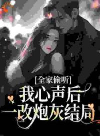 《全家偷听我心声后，一改炮灰结局》小说全文精彩章节在线阅读（夏浅浅夏成国）