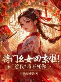 将门幺女回京啦！惹我？毒不死你by谢唯瑶叶灵儿完整版 谢唯瑶叶灵儿小说全集在线阅读