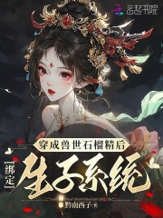 《穿成兽世石榴精后，绑定生子系统》夏丹若斐玥全文阅读