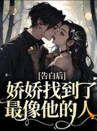 《告白后，娇娇找到了最像他的人》颜清禾江妄小说全文免费试读