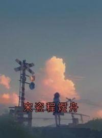 《宋瓷程煜舟》宋瓷程煜舟小说全本在线阅读