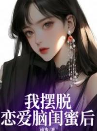 我摆脱恋爱脑闺蜜后by宋知知鹿怡韩宇完整版 宋知知鹿怡韩宇小说全集在线阅读