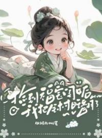 顾圆月顾老大小说《捡到福宝闺女后，我把全村旺翻了》全文及大结局精彩试读