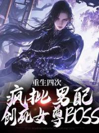 《重生四次，疯批男配创死女尊BOSS》小说全集免费在线阅读（林长卿叶清荷）