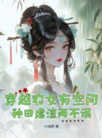 主角叫沈梦溪柳青山的小说是什么 穿越农女有空间，种田虐渣两不误全文免费阅读