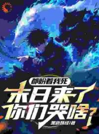 都盼着我死，末日来了你们哭啥？方晨浩宇目录_都盼着我死，末日来了你们哭啥？小说阅读