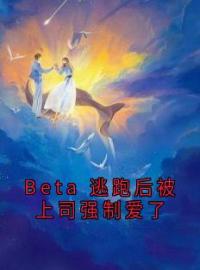 《Beta 逃跑后被上司强制爱了》最新章节 Beta 逃跑后被上司强制爱了裴昀清令桉全文阅读