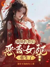 抽筋扒骨后，恶毒女配重生了全文在线阅读 沈琉衣君清逸小说全本无弹窗