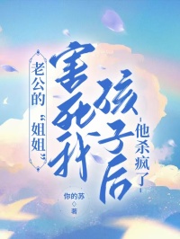 老公的“姐姐”害死我孩子后，他杀疯了全章节免费在线阅读 韩雅雅韩霆小说完结版