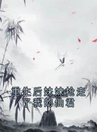 《重生后妹妹抢走了我的仙君》小说完整版在线阅读（主角挽宁挽梦文相礼）