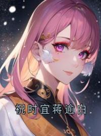 祝时宜蒋逾白全章节免费在线阅读 祝时宜蒋逾白小说完结版