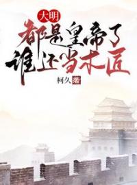 大明：都是皇帝了，谁还当木匠朱由校朱常洛未删减版全集在线阅读