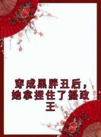 穿成黑胖丑后，她拿捏住了摄政王林知夏慕江年小说阅读_穿成黑胖丑后，她拿捏住了摄政王文本在线阅读