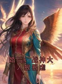 婚后，战神大人狠狠虐全本资源 余冰儿江离完整未删减版