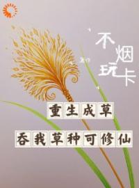 小说《重生成草，吞我草种就可修仙》陆鸣王然全文免费试读