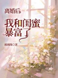 《离婚后，我和闺蜜暴富了》茜茜老杨小说精彩内容在线阅读