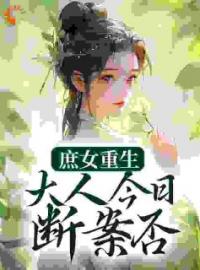 《庶女重生：大人今日断案否？》小说最新章节免费试读（完整版未删节）