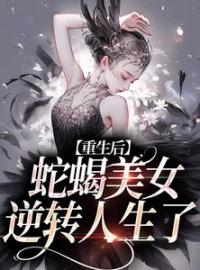 重生后，蛇蝎美女逆转人生了小说全文精彩章节在线阅读（姜莞郑箐箐）