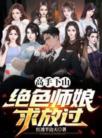 《高手下山，绝色师娘求放过》秦昊顾灵儿小说全本在线阅读