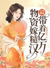 《七零辣妻，带着亿万物资嫁糙汉》乔婉顾聿安小说精彩章节在线阅读