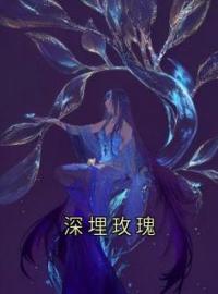 《深埋玫瑰》小说完整版在线阅读（主角林姝意蒋知言）