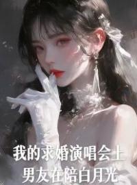 《我的求婚演唱会上，男友在陪白月光》小说全文精彩章节在线阅读（江落陆引诚兰璐）