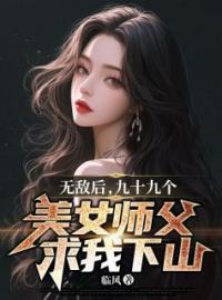 《无敌后，九十九个美女师父求我下山》小说全集免费在线阅读（叶凡秦雪儿）