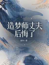 《造梦师丈夫后悔了》小说全集免费在线阅读（思思周田义）