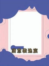 唐意裴逸宸全章节免费试读 主角裴逸宸唐意完结版