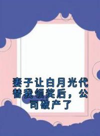 小说《妻子让白月光代替我领奖后，公司破产了》顾千城关言全文免费试读